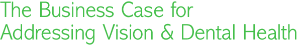 The business case for addressing Vision and dental health.